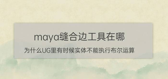 maya缝合边工具在哪 为什么UG里有时候实体不能执行布尔运算？